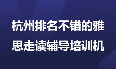 杭州排名不错的雅思走读辅导培训机构精选名单出炉