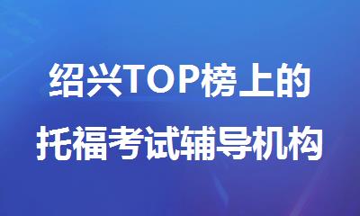绍兴TOP榜上的托福考试辅导机构精选名单公布