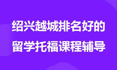 绍兴越城排名好的留学托福课程辅导机构榜单出炉