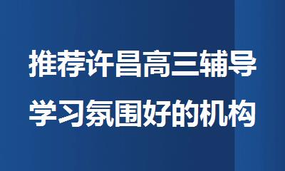 推荐许昌高三辅导学习氛围好的机构名单整理公布