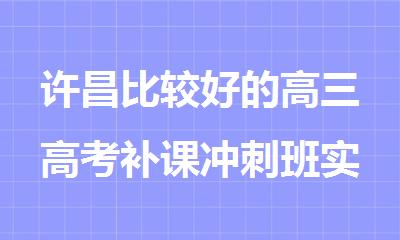 许昌比较好的高三高考补课冲刺班实力推荐榜单出炉