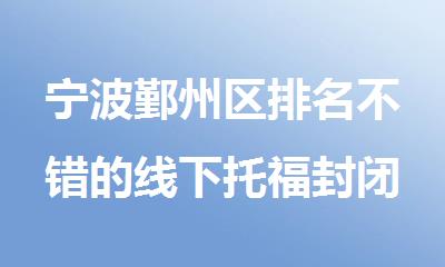 宁波鄞州区排名不错的线下托福封闭集训机构十大名单出炉