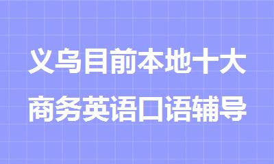 义乌目前本地十大商务英语口语辅导课程机构精选排名名单
