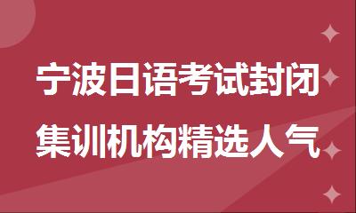 宁波日语考试封闭集训机构精选人气排行榜名单出炉