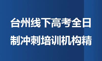 台州线下高考全日制冲刺培训机构精选人气排行榜名单出炉