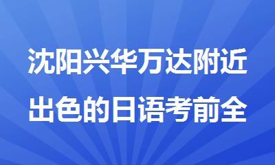 沈阳兴华万达附近出色的日语考前全封闭集训班