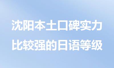 沈阳本土口碑实力比较强的日语等级考试培训机构精选出炉