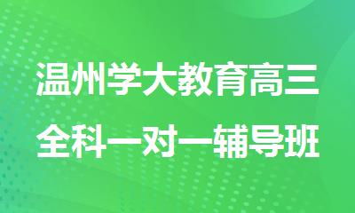温州学大教育高三全科一对一辅导班上课时间介绍
