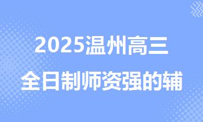 2025温州高三全日制师资强的辅导机构排名更新