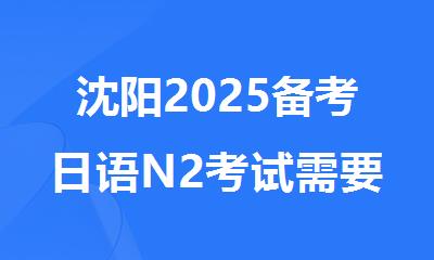 沈阳2025备考日语N2考试需要多久
