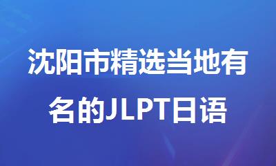 沈阳市精选当地有名的JLPT日语能力考线下培训机构
