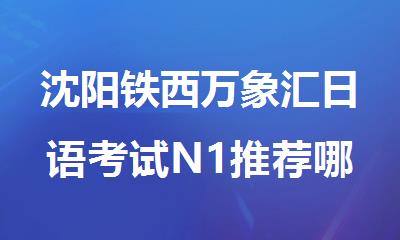 沈阳铁西万象汇日语考试N1推荐哪个培训机构