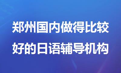 郑州国内做得比较好的日语辅导机构