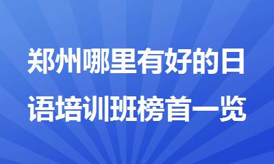 郑州哪里有好的日语培训班榜首一览