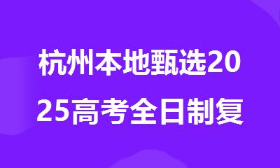 杭州本地甄选2025高考全日制复读学校精选人气排行榜名单出炉