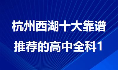 杭州西湖十大靠谱推荐的高中全科1对1补课机构名单公布