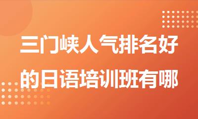 三门峡人气排名好的日语培训班有哪些