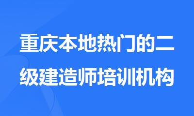 重庆本地热门的二级建造师培训机构