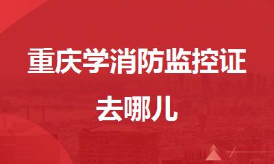 重庆学消防监控证去哪儿