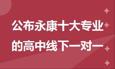 公布永康十大专业的高中线下一对一辅导班排行榜名单出炉