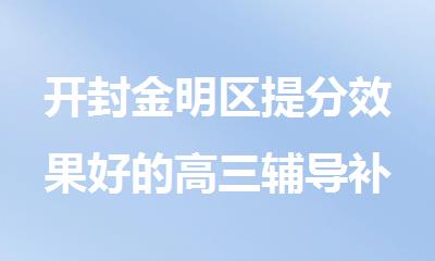 开封金明区提分效果好的高三辅导补习班强力推荐