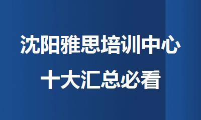 沈阳雅思培训中心十大汇总必看