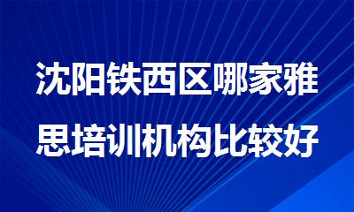 沈阳铁西区哪家雅思培训机构比较好