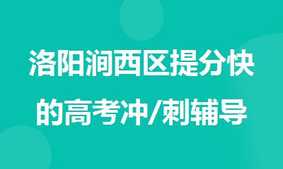 洛阳涧西区提分快的高考冲/刺辅导机构实力精选公布