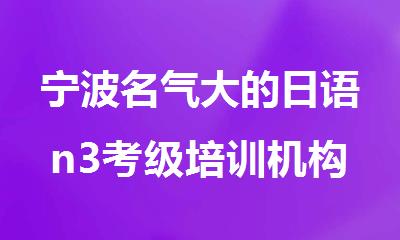 宁波名气大的日语n3考级培训机构排行榜名单出炉