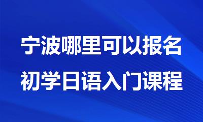 宁波哪里可以报名初学日语入门课程排行榜名单出炉