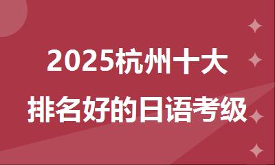 2025杭州十大排名好的日语考级学习辅导机构名单推荐