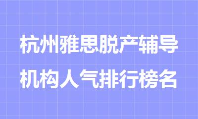 杭州雅思脱产辅导机构人气排行榜名单出炉