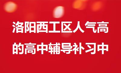洛阳西工区人气高的高中辅导补习中心排名出炉