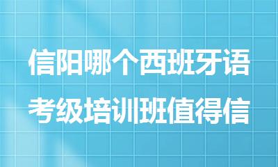 信阳哪个西班牙语考级培训班值得信赖