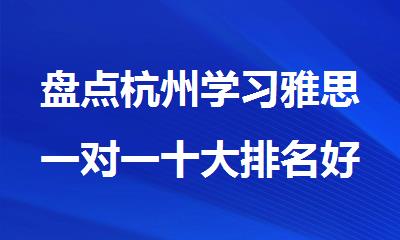 盘点杭州学习雅思一对一十大排名好的机构精选名单出炉