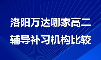 洛阳万达哪家高二辅导补习机构比较好