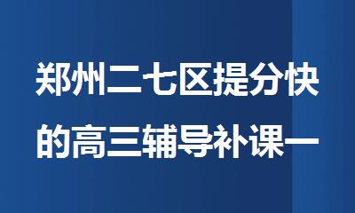郑州二七区提分快的高三辅导补课一对一机构