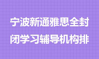 宁波新通雅思全封闭学习辅导机构排行榜名单出炉