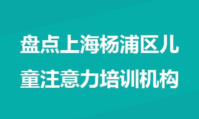 盘点上海杨浦区儿童注意力培训机构名单汇总