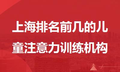 上海排名前几的儿童注意力训练机构汇总名单推荐