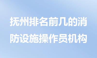抚州排名前几的消防设施操作员机构汇总名单推荐