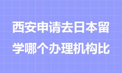 西安申请去日本留学哪个办理机构比较专业