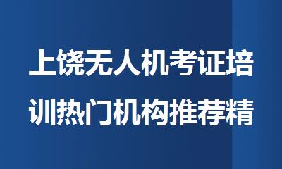 上饶无人机考证培训热门机构推荐精选人气排行榜名单出炉