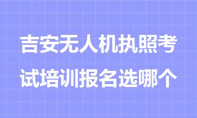 吉安无人机执照考试培训报名选哪个机构精选人气排行榜名单出炉