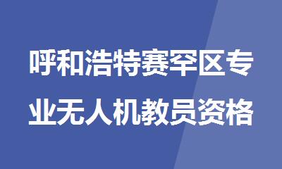 呼和浩特赛罕区专业无人机教员资格证考取机构
