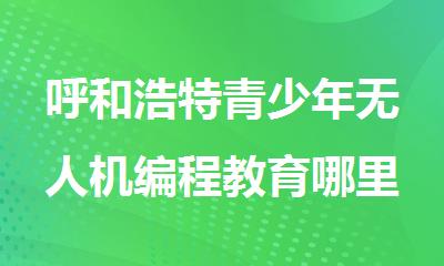 呼和浩特青少年无人机编程教育哪里有