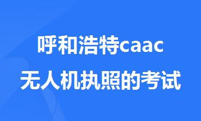 呼和浩特caac无人机执照的考试地点在哪