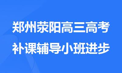 郑州荥阳高三高考补课辅导小班进步大的机构是哪家