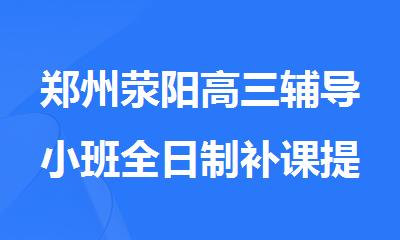 郑州荥阳高三辅导小班全日制补课提分快的机构强力推荐