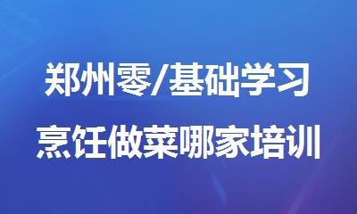 郑州零/基础学习烹饪做菜哪家培训机构靠谱